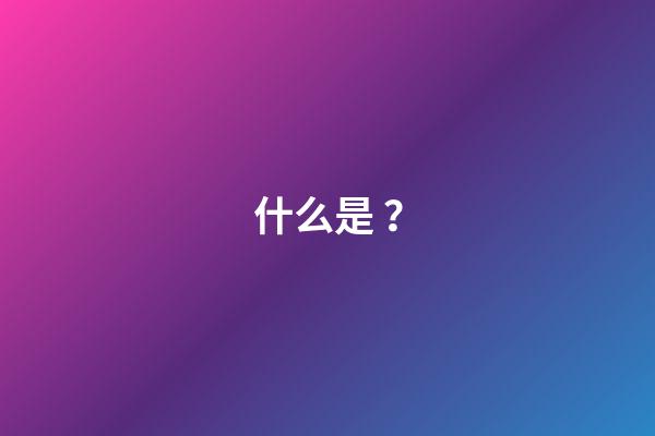 什么是？